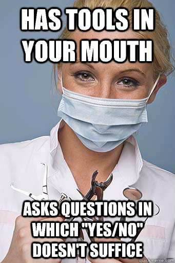 Has tools in your mouth Asks questions in which 