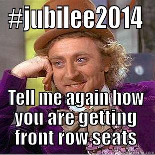 #JUBILEE2014 TELL ME AGAIN HOW YOU ARE GETTING FRONT ROW SEATS Condescending Wonka