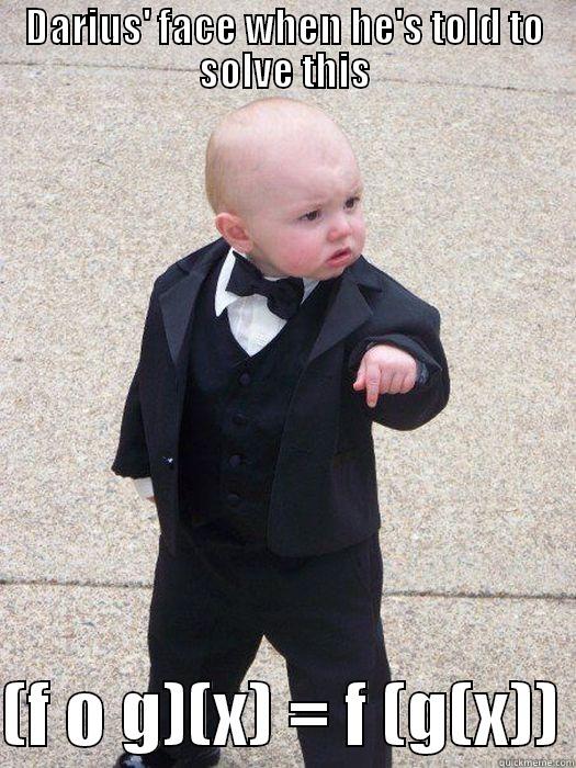 DARIUS' FACE WHEN HE'S TOLD TO SOLVE THIS  (F O G)(X) = F (G(X)) Baby Godfather