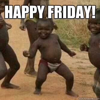 Happy Friday!   Its friday niggas