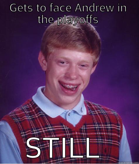 GETS TO FACE ANDREW IN THE PLAYOFFS STILL LOSES Bad Luck Brian