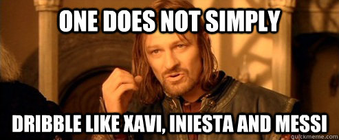 One does not simply dribble like Xavi, Iniesta and Messi  One Does Not Simply