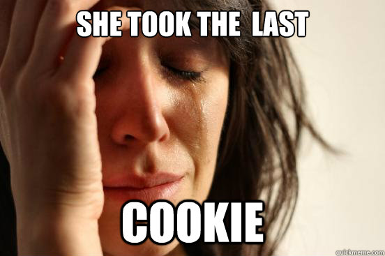 she took the  last cookie  First World Problems