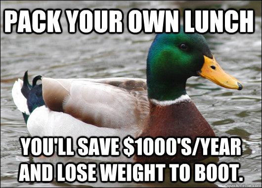 Pack your own Lunch You'll save $1000's/year and lose weight to boot.   Actual Advice Mallard