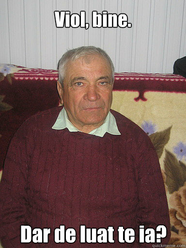 Viol, bine. Dar de luat te ia?  Low Expectations Romanian Father