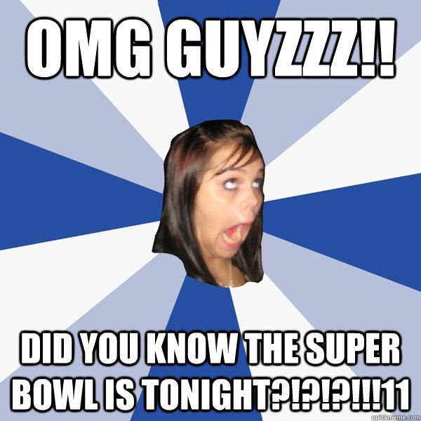 OMG GuyZZZ!! did you know the super bowl is tonight?!?!?!!!11  Annoying Facebook Girl