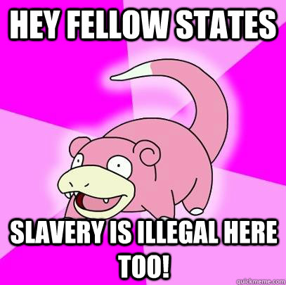 Hey fellow states slavery is illegal here too!   Slowpoke