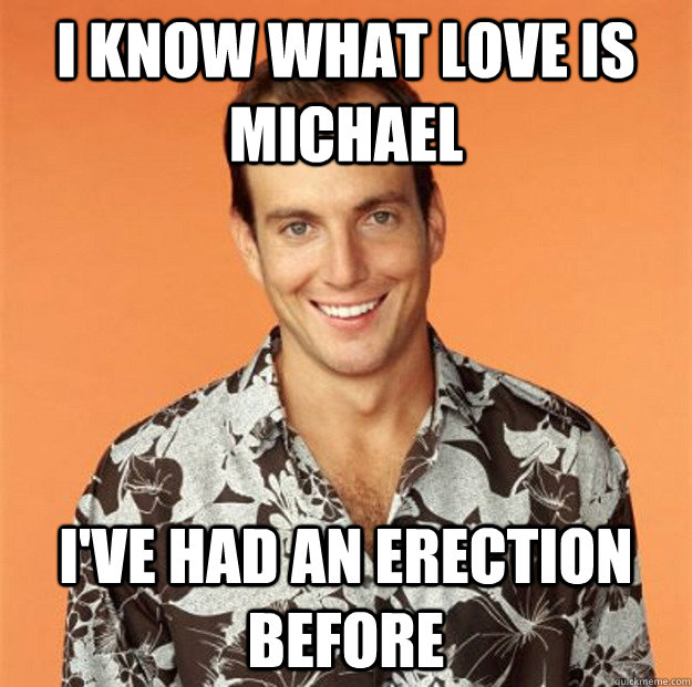 I know what love is michael I've had an erection before  Gob Bluth