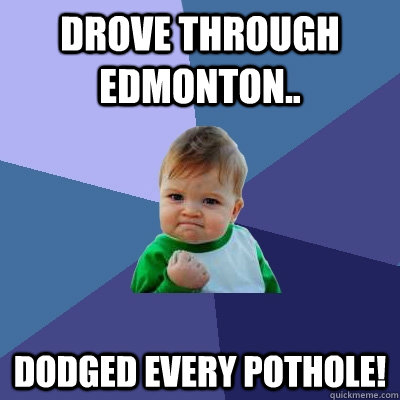 Drove through edmonton.. Dodged every pothole!  Success Kid