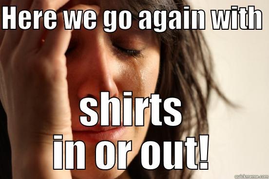 HERE WE GO AGAIN WITH  SHIRTS IN OR OUT! First World Problems