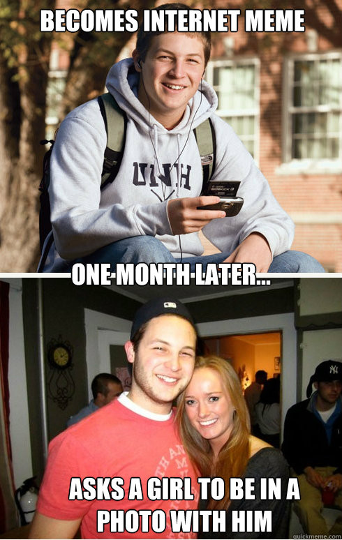 Becomes internet meme one month later... asks a girl to be in a photo with him  1 month later