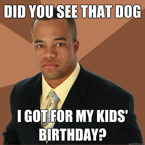 did you see that dog I got for my kids' birthday?  Successful Black Man