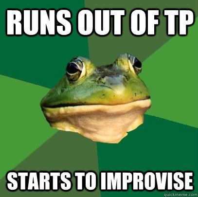 runs out of tp starts to improvise  Foul Bachelor Frog