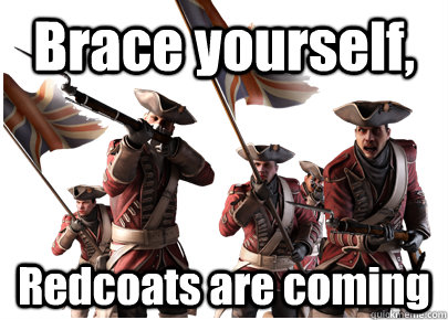 Brace yourself,  Redcoats are coming - Brace yourself,  Redcoats are coming  Stupid Redcoats