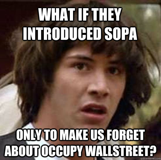 What if they introduced SOPA Only to make us forget about occupy wallstreet?   conspiracy keanu