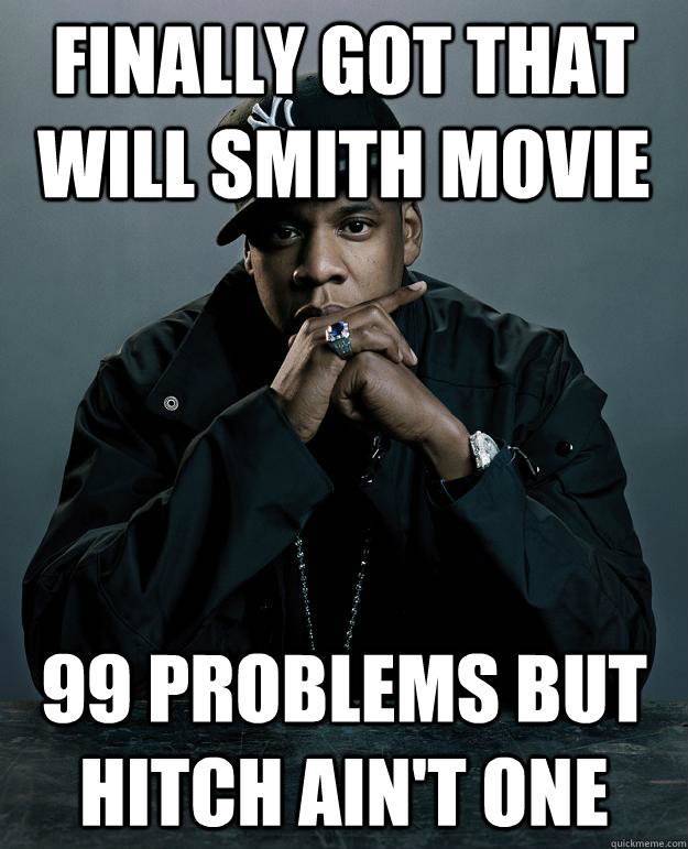 Finally got that Will Smith movie 99 problems but Hitch ain't one  Jay Z Problems