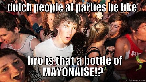 DUTCH PEOPLE AT PARTIES BE LIKE        BRO IS THAT A BOTTLE OF                          MAYONAISE!?                     Sudden Clarity Clarence