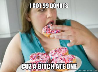 I got 99 donuts cuz a bitch ate one - I got 99 donuts cuz a bitch ate one  99 donuts