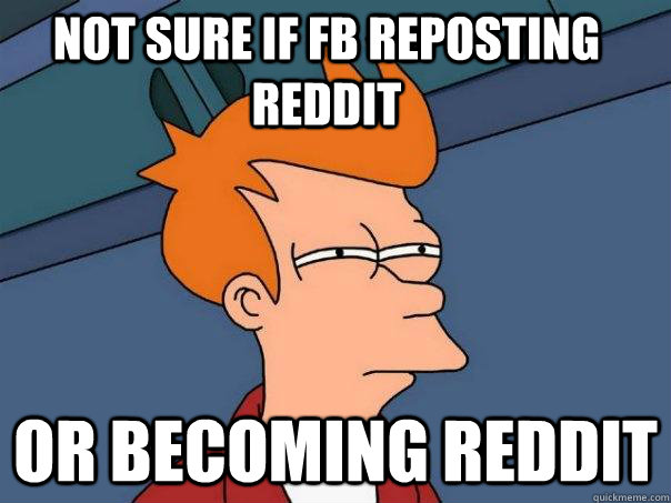 Not sure if FB reposting reddit Or becoming Reddit  Futurama Fry