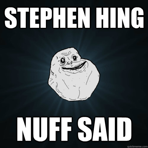 Stephen Hing nuff said  Forever Alone