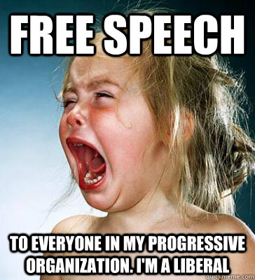 FREE SPEECH TO EVERYONE IN MY PROGRESSIVE ORGANIZATION. I'M A LIBERAL  