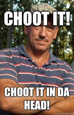 Choot it! Choot it in da head!  - Choot it! Choot it in da head!   swamp people