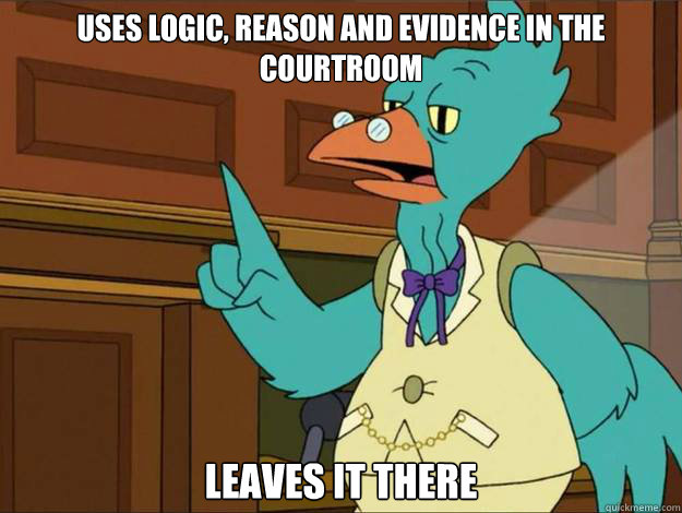 Uses logic, reason and evidence in the courtroom Leaves it there  