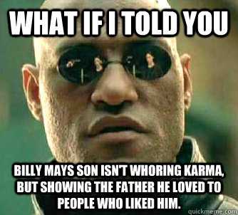 What if I told you Billy Mays son isn't whoring karma, but showing the father he loved to people who liked him.  