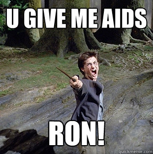 u give me aids ron!  Pissed off Harry