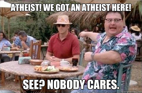 Atheist! We got an atheist here! See? Nobody cares. - Atheist! We got an atheist here! See? Nobody cares.  Dodgson
