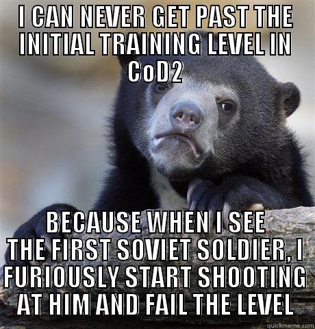 I CAN NEVER GET PAST THE INITIAL TRAINING LEVEL IN COD2 BECAUSE WHEN I SEE THE FIRST SOVIET SOLDIER, I FURIOUSLY START SHOOTING AT HIM AND FAIL THE LEVEL Confession Bear