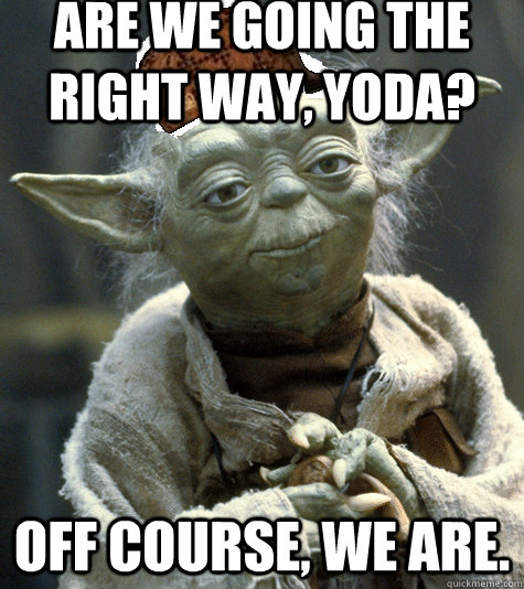 Are we going the right way, Yoda? Off Course, We are.  
