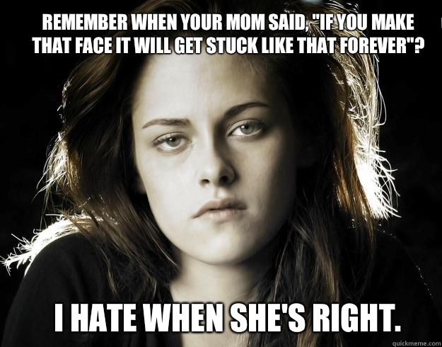 Remember when your mom said, 