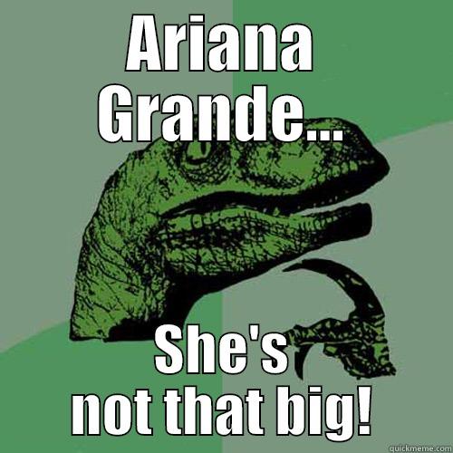 ARIANA GRANDE... SHE'S NOT THAT BIG! Philosoraptor