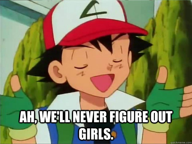  Ah, we'll never figure out girls. -  Ah, we'll never figure out girls.  Wise Ash