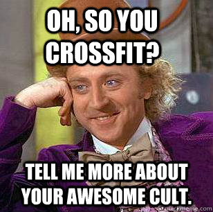 Oh, so you crossfit? Tell me more about your awesome cult.  Condescending Wonka