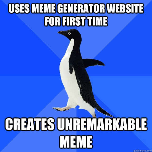 USES MEME GENERATOR WEBSITE FOR FIRST TIME CREATES UNREMARKABLE MEME - USES MEME GENERATOR WEBSITE FOR FIRST TIME CREATES UNREMARKABLE MEME  Socially Awkward Penguin