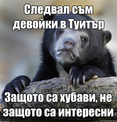 Следвал съм девойки в Туитър Защото са хуб  Confession Bear