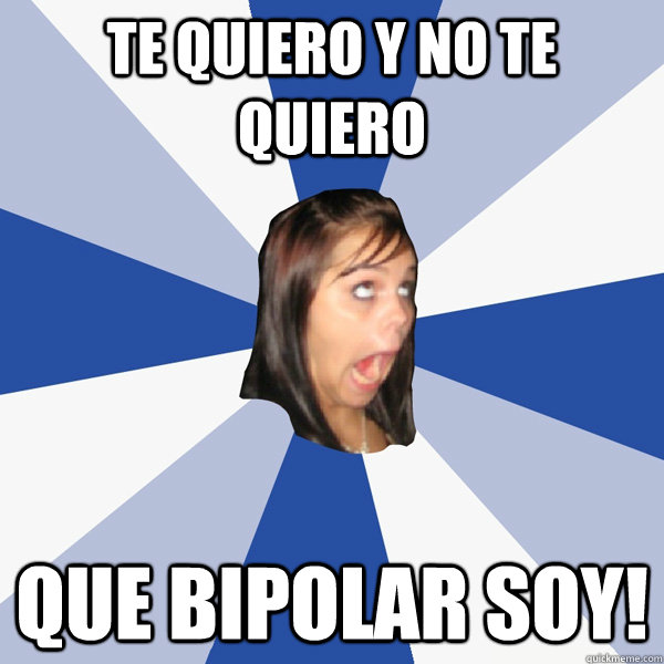 te quiero y no te quiero que bipolar soy!  Annoying Facebook Girl