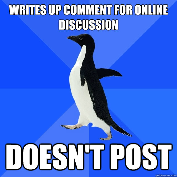 Writes up comment for online discussion doesn't post  Socially Awkward Penguin