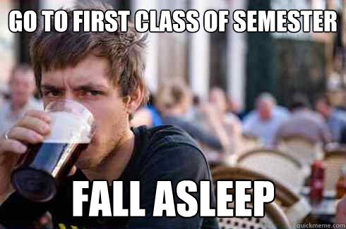 Go to first class of semester fall asleep  Lazy College Senior