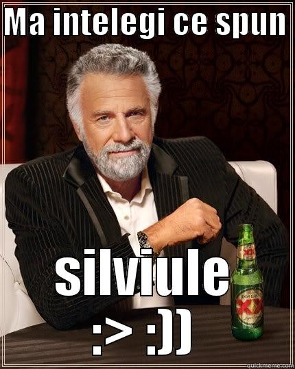 MA INTELEGI CE SPUN  SILVIULE :> :)) The Most Interesting Man In The World