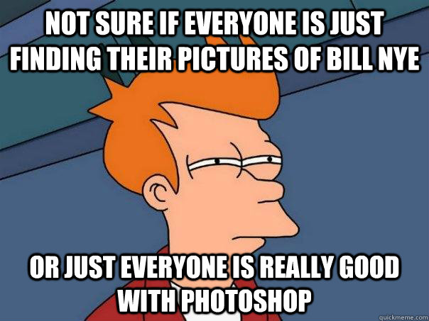 Not Sure if Everyone is Just finding their pictures of bill nye Or just everyone is really good with photoshop - Not Sure if Everyone is Just finding their pictures of bill nye Or just everyone is really good with photoshop  Futurama Fry