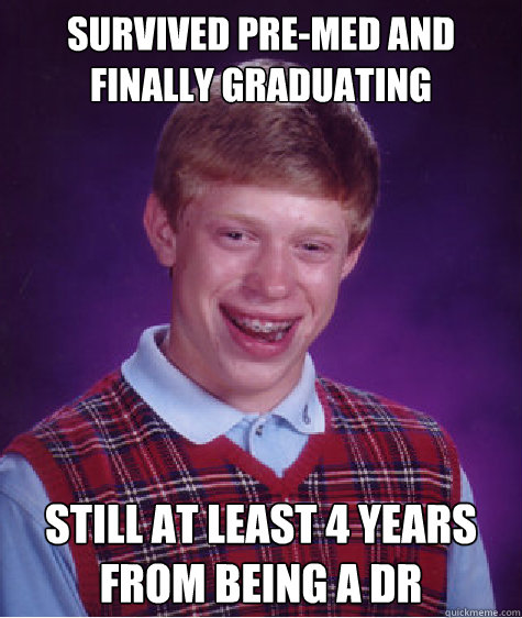 Survived pre-med and finally graduating still at least 4 years from being a dr - Survived pre-med and finally graduating still at least 4 years from being a dr  Bad Luck Brian