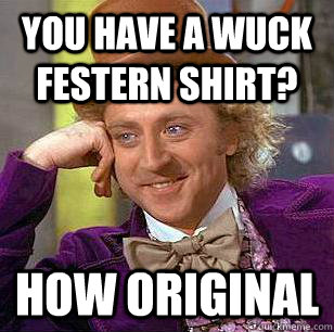 you have a wuck festern shirt? how original  Condescending Wonka