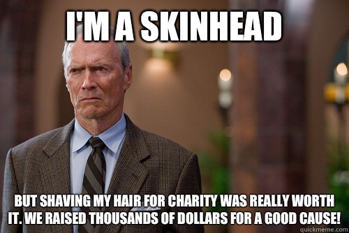 I'm a skinhead But shaving my hair for charity was really worth it. We raised thousands of dollars for a good cause! - I'm a skinhead But shaving my hair for charity was really worth it. We raised thousands of dollars for a good cause!  Not Racist White Man