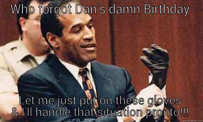 WHO FORGOT DAN'S DAMN BIRTHDAY LET ME JUST PUT ON THESE GLOVES & I'LL HANDLE THAT SITUATION PRONTO!!! Misc