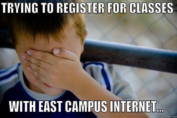 TRYING TO REGISTER FOR CLASSES  WITH EAST CAMPUS INTERNET...  Confession kid