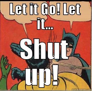 LET IT GO! LET IT... SHUT UP!  Slappin Batman