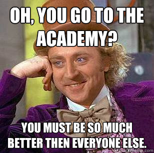 Oh, You go to the academy? You must be so much better then everyone else.  Condescending Wonka